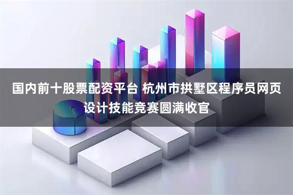 国内前十股票配资平台 杭州市拱墅区程序员网页设计技能竞赛圆满收官